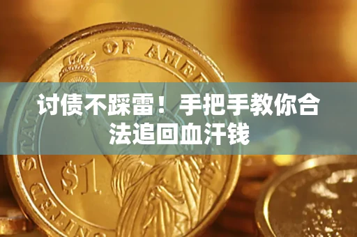 济南讨债不踩雷！手把手教你合法追回血汗钱