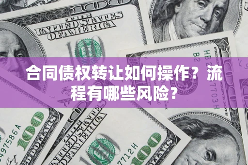 济南合同债权转让如何操作？流程有哪些风险？