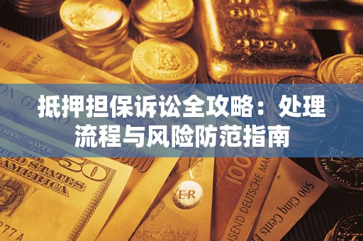 济南抵押担保诉讼全攻略：处理流程与风险防范指南