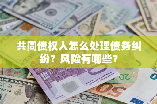 济南共同债权人怎么处理债务纠纷？风险有哪些？