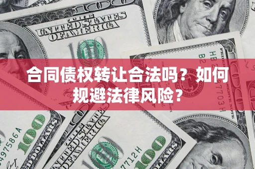 济南合同债权转让合法吗？如何规避法律风险？