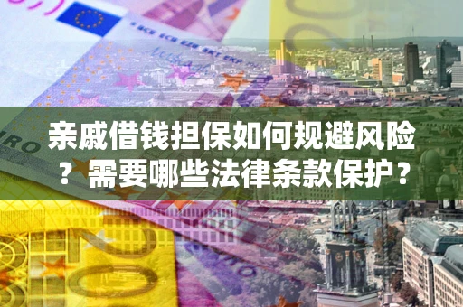 济南亲戚借钱担保如何规避风险？需要哪些法律条款保护？