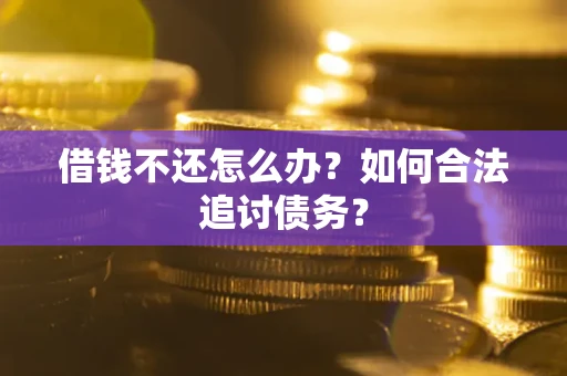 济南借钱不还怎么办？如何合法追讨债务？