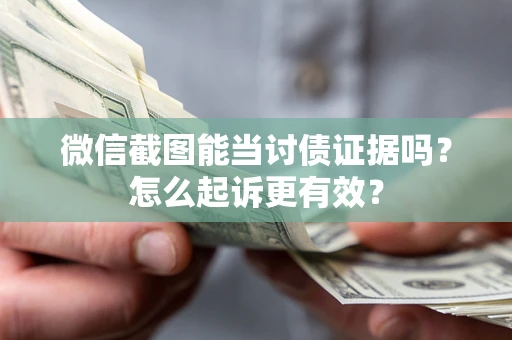 济南微信截图能当讨债证据吗？怎么起诉更有效？