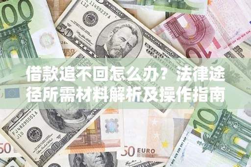 济南借款追不回怎么办?法律途径所需材料解析及操作指南 济南借款追不回怎么办?法律途径所需材料解析及操作指南
