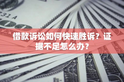 济南借款诉讼如何快速胜诉？证据不足怎么办？