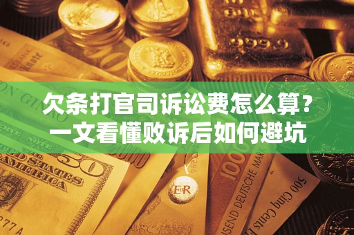 济南欠条打官司诉讼费怎么算？一文看懂败诉后如何避坑