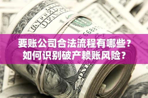 济南要账公司合法流程有哪些？如何识别破产赖账风险？