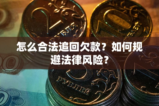 济南怎么合法追回欠款？如何规避法律风险？