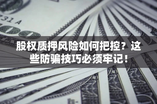 济南股权质押风险如何把控？这些防骗技巧必须牢记！