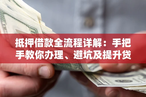 济南抵押借款全流程详解：手把手教你办理、避坑及提升贷款额度