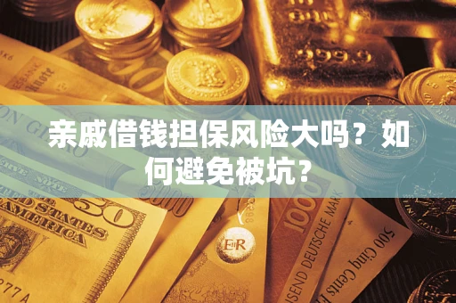济南亲戚借钱担保风险大吗？如何避免被坑？