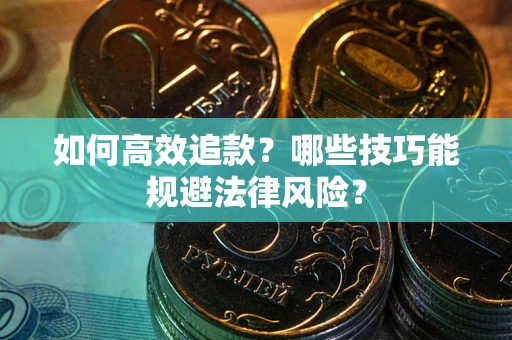 济南如何高效追款？哪些技巧能规避法律风险？