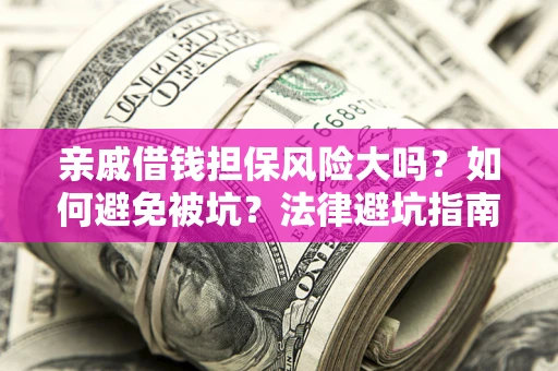 济南亲戚借钱担保风险大吗？如何避免被坑？法律避坑指南