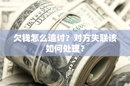 济南欠钱怎么追讨？对方失联该如何处理？