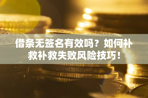 济南借条无签名有效吗？如何补救补救失败风险技巧！