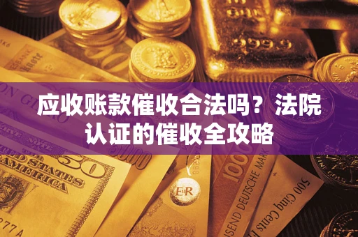 济南应收账款催收合法吗？法院认证的催收全攻略