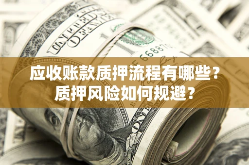 济南应收账款质押流程有哪些？质押风险如何规避？
