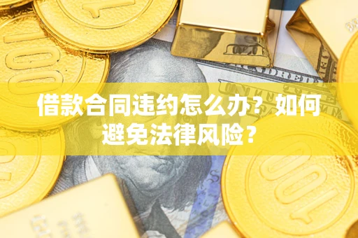 济南借款合同违约怎么办？如何避免法律风险？
