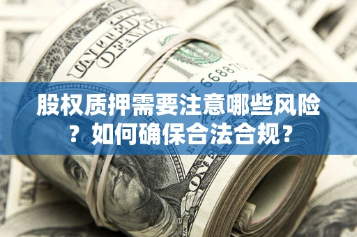 济南股权质押需要注意哪些风险？如何确保合法合规？