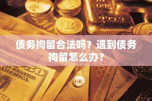 济南债务拘留合法吗？遇到债务拘留怎么办？