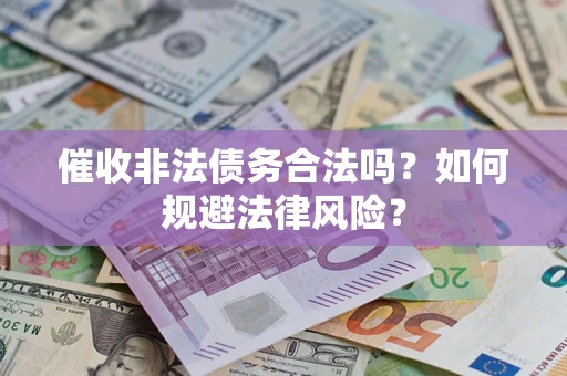 济南催收非法债务合法吗？如何规避法律风险？