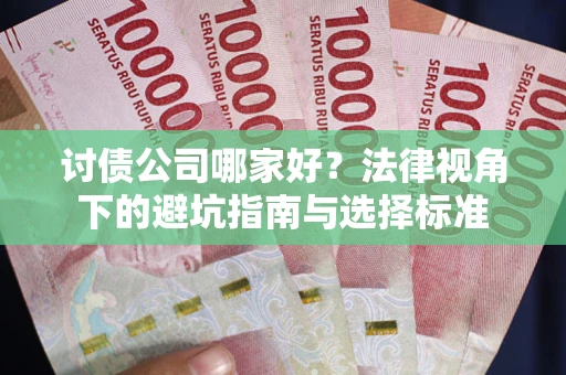 济南讨债公司哪家好？法律视角下的避坑指南与选择标准