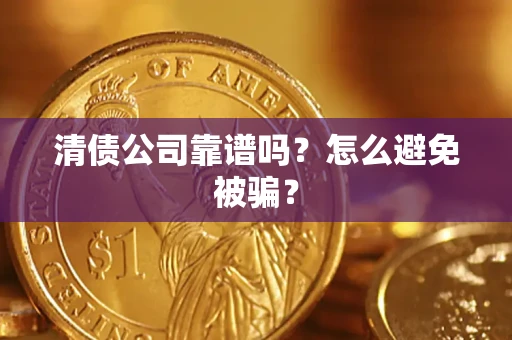 济南清债公司靠谱吗？怎么避免被骗？
