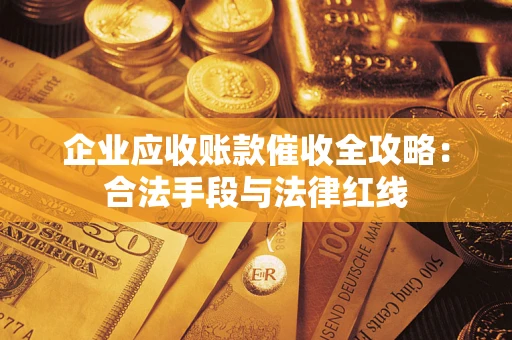 济南企业应收账款催收全攻略：合法手段与法律红线