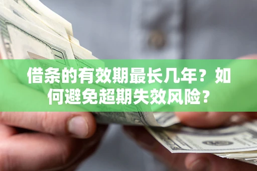 济南借条的有效期最长几年？如何避免超期失效风险？