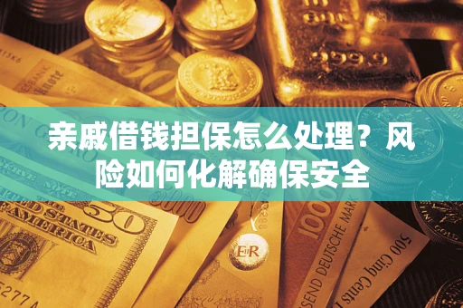 济南亲戚借钱担保怎么处理？风险如何化解确保安全