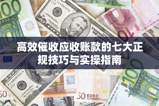 济南高效催收应收账款的七大正规技巧与实操指南