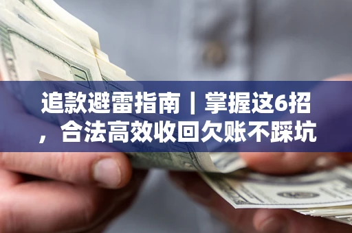 济南追款避雷指南｜掌握这6招，合法高效收回欠账不踩坑