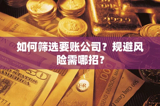济南如何筛选要账公司？规避风险需哪招？