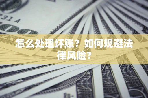 济南怎么处理坏账？如何规避法律风险？