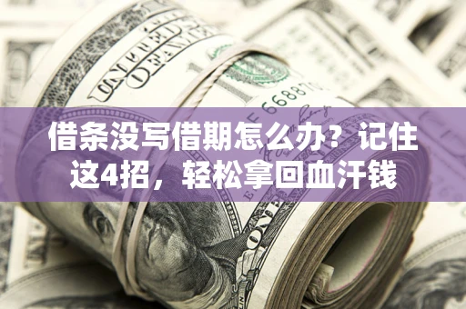 济南借条没写借期怎么办？记住这4招，轻松拿回血汗钱