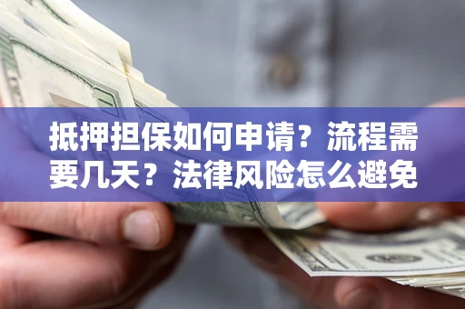 济南抵押担保如何申请？流程需要几天？法律风险怎么避免？避坑指南
