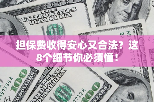 济南担保费收得安心又合法？这8个细节你必须懂！