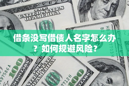 济南借条没写借债人名字怎么办？如何规避风险？