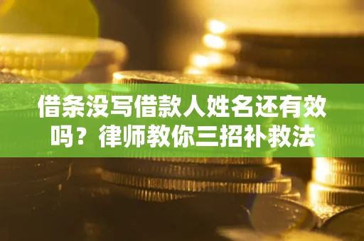 济南借条没写借款人姓名还有效吗？律师教你三招补救法