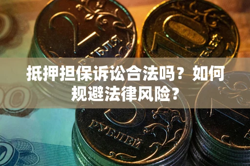 济南抵押担保诉讼合法吗？如何规避法律风险？