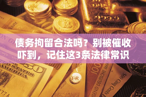 济南债务拘留合法吗?别被催收吓到,记住这3条法律常识 济南债务拘留合法吗?别被催收吓到,记住这3条法律常识