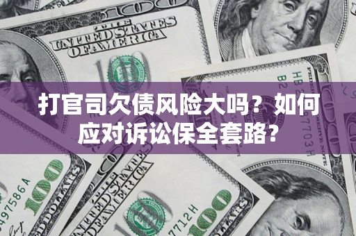 济南打官司欠债风险大吗？如何应对诉讼保全套路？