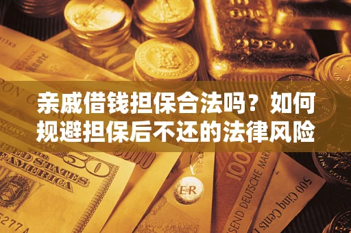 济南亲戚借钱担保合法吗？如何规避担保后不还的法律风险？