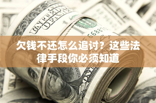 济南欠钱不还怎么追讨？这些法律手段你必须知道