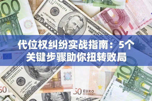 济南代位权纠纷实战指南：5个关键步骤助你扭转败局