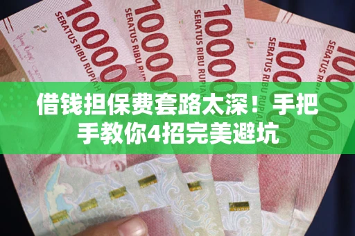 济南借钱担保费套路太深！手把手教你4招完美避坑