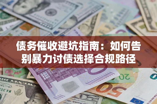 济南债务催收避坑指南：如何告别暴力讨债选择合规路径