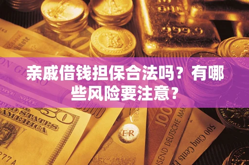 济南亲戚借钱担保合法吗？有哪些风险要注意？