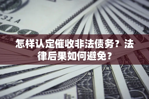 济南怎样认定催收非法债务？法律后果如何避免？